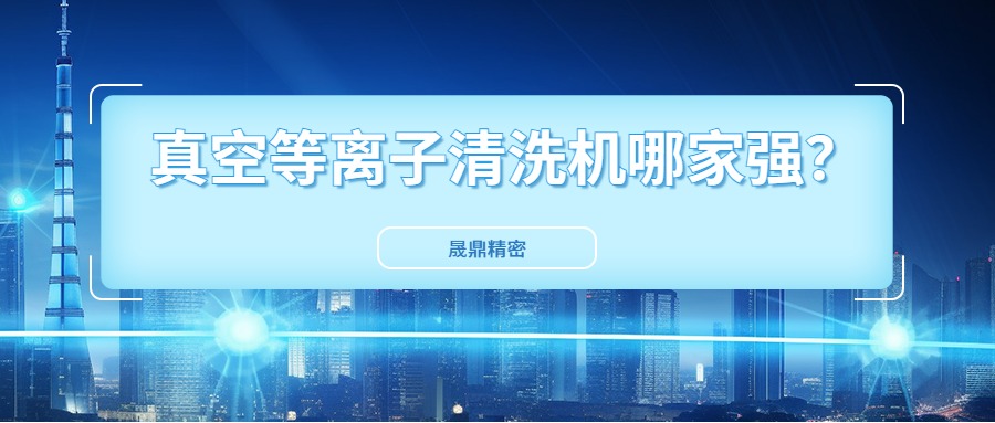 真空等離子清洗機(jī)國(guó)內(nèi)市場(chǎng)口碑好得公司是哪一家？