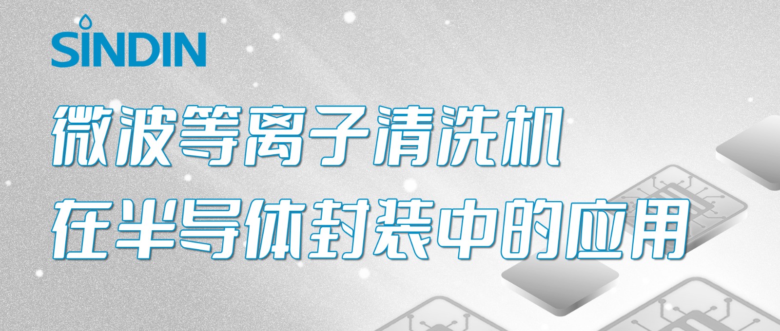 晟鼎小講堂&nbsp;|&nbsp;微波等離子清洗機在半導體芯片封裝工藝中的應用